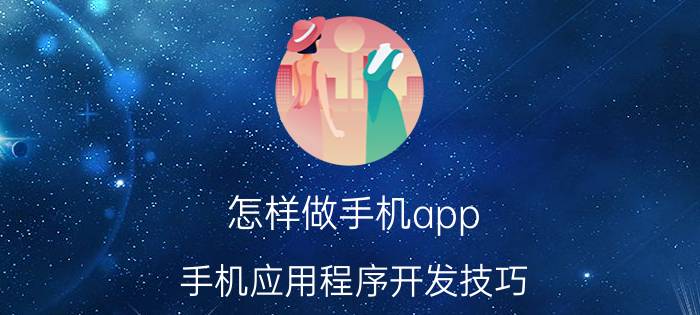 怎样做手机app 手机应用程序开发技巧